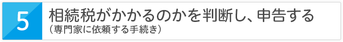 相続税がかかるのかを判断し、申告する(専門家に依頼する手続き)