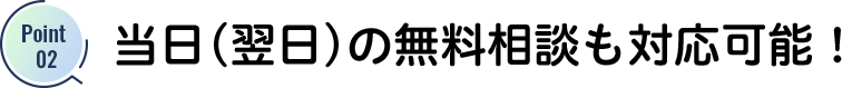 当日(翌日)の無料相談も対応可能！	